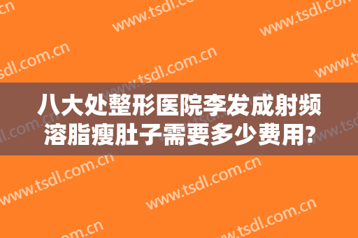 八大处整形医院李发成射频溶脂瘦肚子需要多少费用?多长时间恢复?