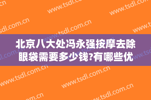 北京八大处冯永强按摩去除眼袋需要多少钱?有哪些优势?(北京八大处去眼袋手术价格)