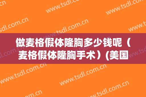 做麦格假体隆胸多少钱呢（麦格假体隆胸手术）(美国麦格假体隆胸手术)