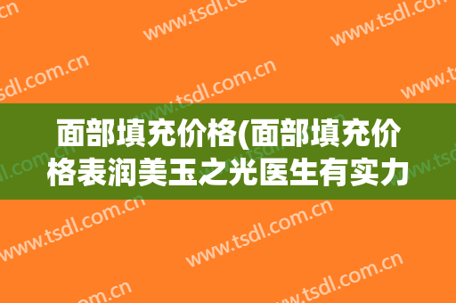面部填充价格(面部填充价格表润美玉之光医生有实力)