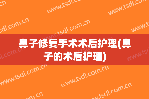 鼻子修复手术术后护理(鼻子的术后护理)