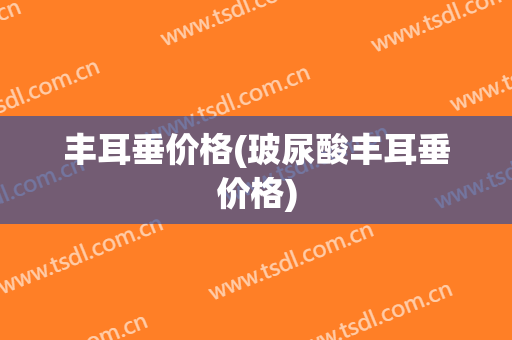 丰耳垂价格(玻尿酸丰耳垂价格)