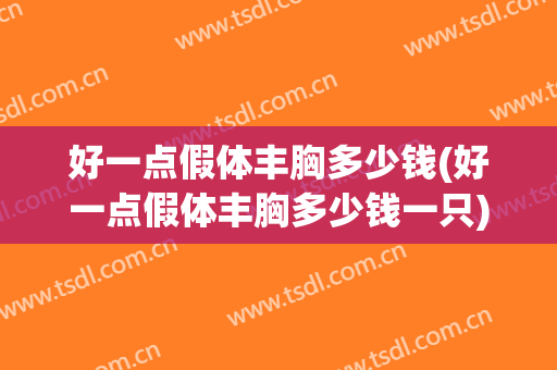 好一点假体丰胸多少钱(好一点假体丰胸多少钱一只)
