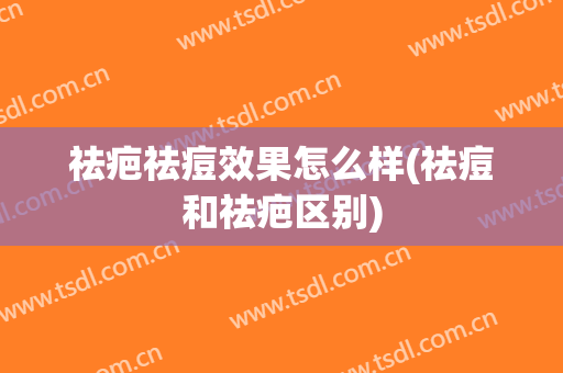 祛疤祛痘效果怎么样(祛痘和祛疤区别)