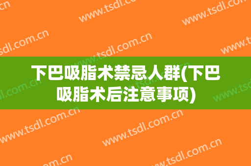 下巴吸脂术禁忌人群(下巴吸脂术后注意事项)