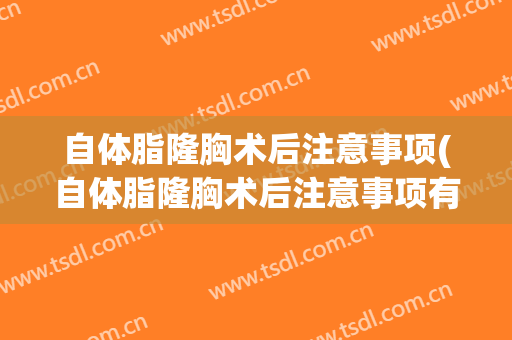自体脂隆胸术后注意事项(自体脂隆胸术后注意事项有哪些)