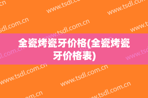 全瓷烤瓷牙价格(全瓷烤瓷牙价格表)