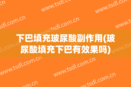下巴填充玻尿酸副作用(玻尿酸填充下巴有效果吗)
