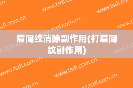 眉间纹消除副作用(打眉间纹副作用)