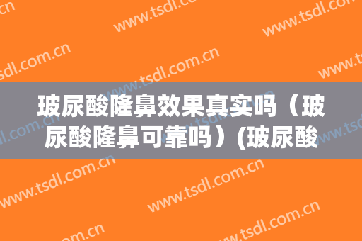 玻尿酸隆鼻效果真实吗（玻尿酸隆鼻可靠吗）(玻尿酸隆鼻效果好么)