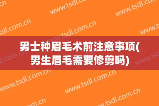男士种眉毛术前注意事项(男生眉毛需要修剪吗)