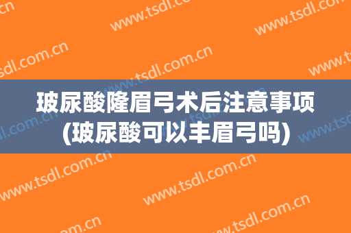 玻尿酸隆眉弓术后注意事项(玻尿酸可以丰眉弓吗)
