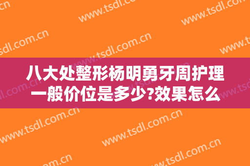 八大处整形杨明勇牙周护理一般价位是多少?效果怎么样?
