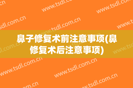 鼻子修复术前注意事项(鼻修复术后注意事项)
