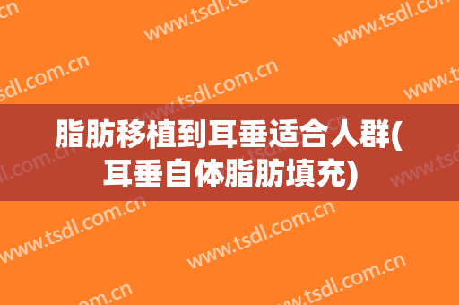 脂肪移植到耳垂适合人群(耳垂自体脂肪填充)