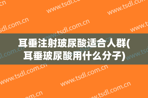 耳垂注射玻尿酸适合人群(耳垂玻尿酸用什么分子)