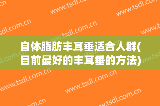自体脂肪丰耳垂适合人群(目前最好的丰耳垂的方法)