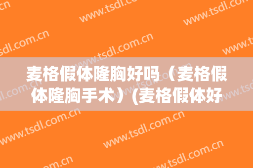 麦格假体隆胸好吗（麦格假体隆胸手术）(麦格假体好不好)