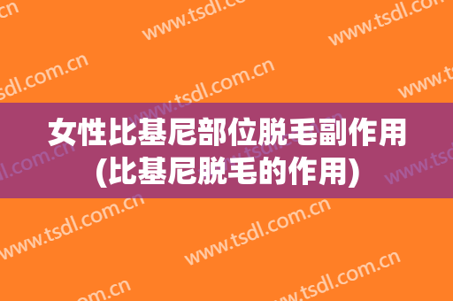 女性比基尼部位脱毛副作用(比基尼脱毛的作用)
