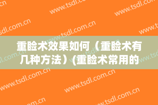 重睑术效果如何（重睑术有几种方法）(重睑术常用的手术方式)