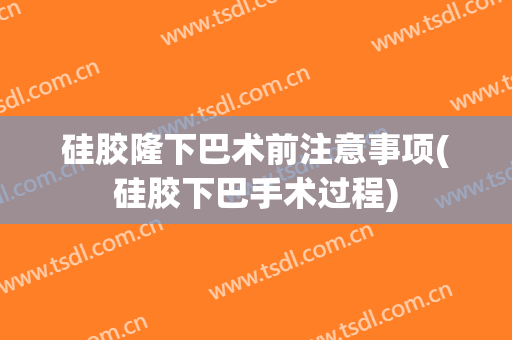 硅胶隆下巴术前注意事项(硅胶下巴手术过程)