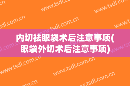 内切祛眼袋术后注意事项(眼袋外切术后注意事项)