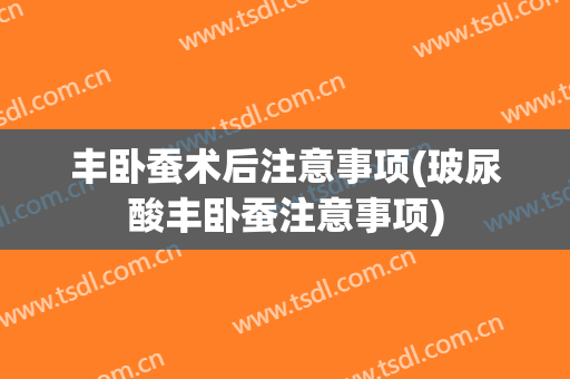 丰卧蚕术后注意事项(玻尿酸丰卧蚕注意事项)