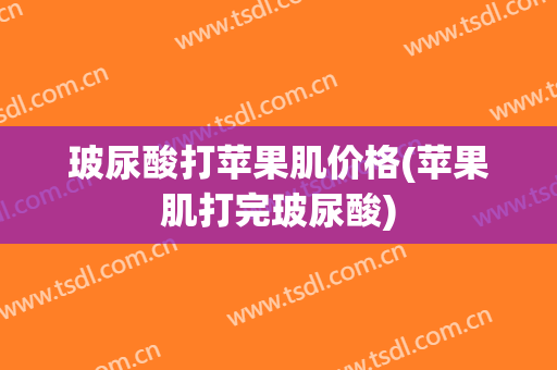 玻尿酸打苹果肌价格(苹果肌打完玻尿酸)