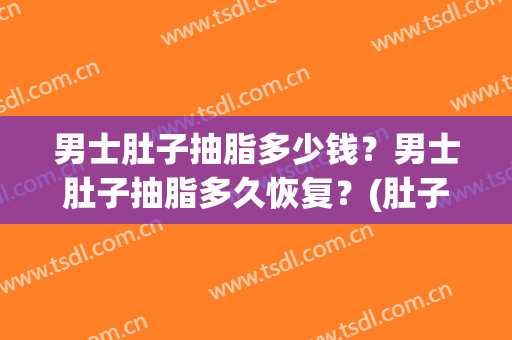 男士肚子抽脂多少钱？男士肚子抽脂多久恢复？(肚子抽脂大概多少钱)