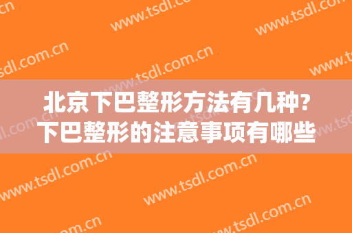 北京下巴整形方法有几种?下巴整形的注意事项有哪些?(下巴美容整形)