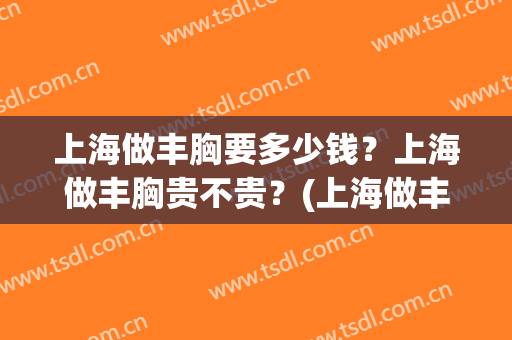 上海做丰胸要多少钱？上海做丰胸贵不贵？(上海做丰胸手术的哪家比较好)