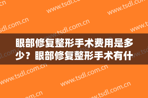 眼部修复整形手术费用是多少？眼部修复整形手术有什么用？(眼部整形费用如何)