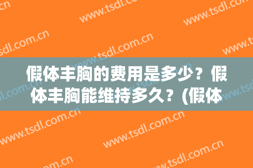假体丰胸的费用是多少？假体丰胸能维持多久？(假体丰胸大概需要多少钱)