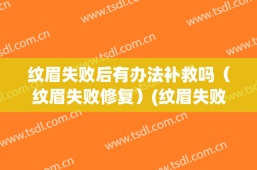 纹眉失败后有办法补救吗（纹眉失败修复）(纹眉失败后怎样挽救)