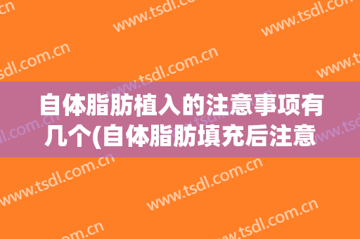 自体脂肪植入的注意事项有几个(自体脂肪填充后注意事项有哪些)