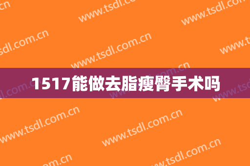 1517能做去脂瘦臀手术吗