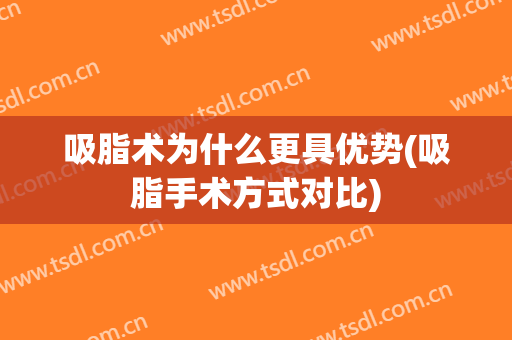 吸脂术为什么更具优势(吸脂手术方式对比)