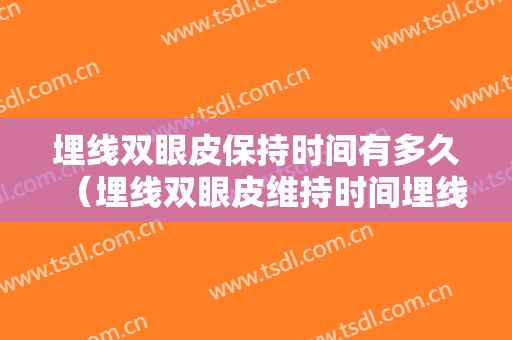埋线双眼皮保持时间有多久（埋线双眼皮维持时间埋线双眼皮能保持多久）