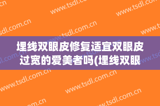 埋线双眼皮修复适宜双眼皮过宽的爱美者吗(埋线双眼皮太宽了能修复吗)
