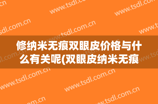 修纳米无痕双眼皮价格与什么有关呢(双眼皮纳米无痕是永久的吗)