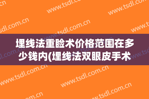 埋线法重睑术价格范围在多少钱内(埋线法双眼皮手术多少钱)
