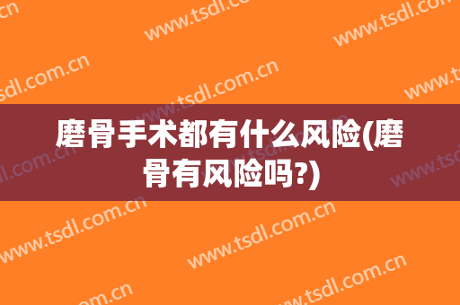 磨骨手术都有什么风险(磨骨有风险吗?)