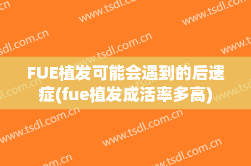 FUE植发可能会遇到的后遗症(fue植发成活率多高)