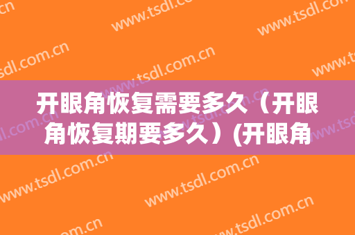 开眼角恢复需要多久（开眼角恢复期要多久）(开眼角恢复时间需要多久)