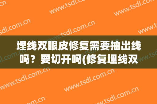 埋线双眼皮修复需要抽出线吗？要切开吗(修复埋线双眼皮一定要取线嘛)