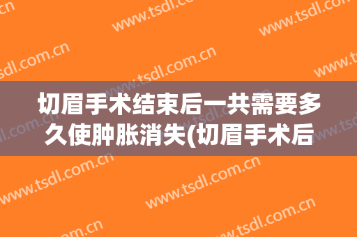 切眉手术结束后一共需要多久使肿胀消失(切眉手术后几天开始消肿)