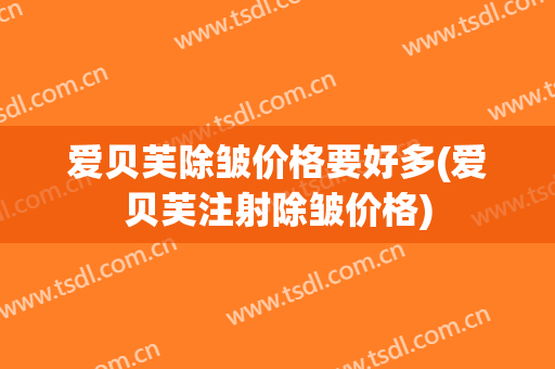 爱贝芙除皱价格要好多(爱贝芙注射除皱价格)