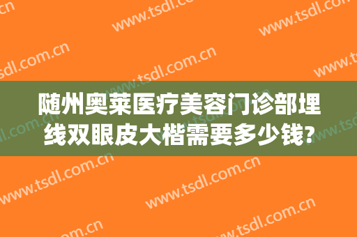 随州奥莱医疗美容门诊部埋线双眼皮大楷需要多少钱?需要多久恢复?(随州中心医院割双眼皮多少钱)