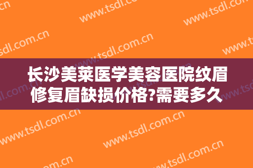 长沙美莱医学美容医院纹眉修复眉缺损价格?需要多久恢复?