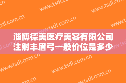 淄博德美医疗美容有限公司注射丰眉弓一般价位是多少费用?怎么样?